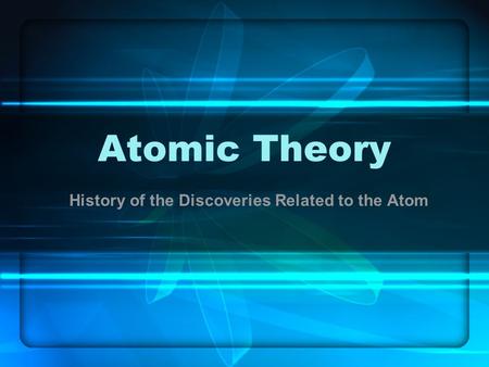 Atomic Theory History of the Discoveries Related to the Atom.