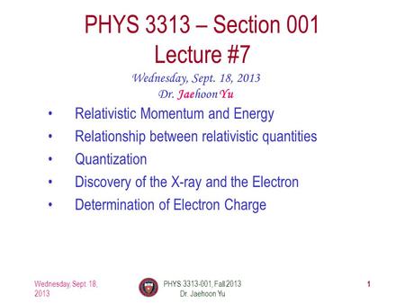 1 PHYS 3313 – Section 001 Lecture #7 Wednesday, Sept. 18, 2013 Dr. Jaehoon Yu Relativistic Momentum and Energy Relationship between relativistic quantities.