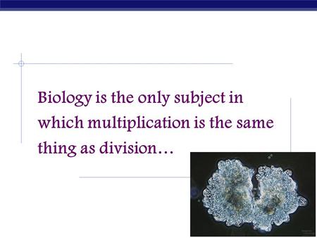 AP Biology 2005-2006 Biology is the only subject in which multiplication is the same thing as division…