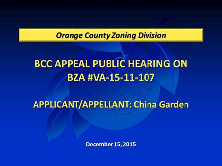BCC APPEAL PUBLIC HEARING ON BZA #VA-15-11-107 APPLICANT/APPELLANT: China Garden Orange County Zoning Division December 15, 2015.