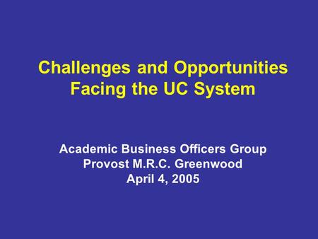Challenges and Opportunities Facing the UC System Academic Business Officers Group Provost M.R.C. Greenwood April 4, 2005.