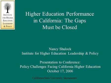 California State University, Sacramento Nancy Shulock Institute for Higher Education Leadership & Policy Presentation to Conference: Policy Challenges.