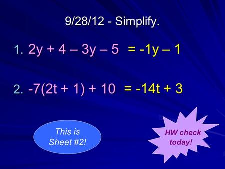 9/28/12 - Simplify. 1. 2y + 4 – 3y – 5 2. -7(2t + 1) + 10 = -1y – 1 = -14t + 3 HW check today! This is Sheet #2!