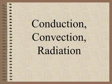Conduction, Convection, Radiation. Conduction Transfer of heat by direct contact. Heat flows from the warmer object to the colder object. Solids are better.