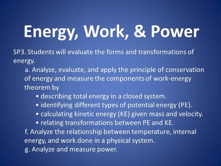 Energy, Work, & Power SP3. Students will evaluate the forms and transformations of energy. a. Analyze, evaluate, and apply the principle of conservation.