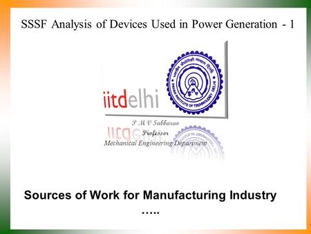 SSSF Analysis of Devices Used in Power Generation - 1 P M V Subbarao Professor Mechanical Engineering Department Sources of Work for Manufacturing Industry.