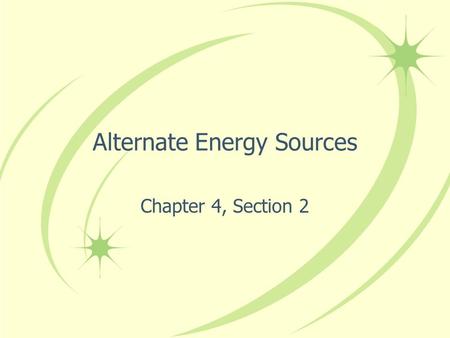 Alternate Energy Sources Chapter 4, Section 2. Solar Energy Every second, the total energy Earth receives from the sun amounts to more than 10,000 times.