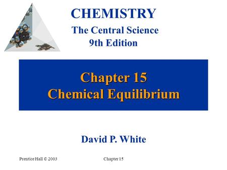 Prentice Hall © 2003Chapter 15 Chapter 15 Chemical Equilibrium CHEMISTRY The Central Science 9th Edition David P. White.