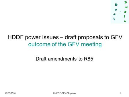 10/05/2010 UNECE-GFV-DF-power1 HDDF power issues – draft proposals to GFV outcome of the GFV meeting Draft amendments to R85.