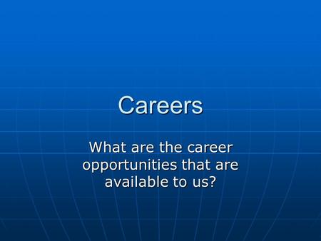 Careers What are the career opportunities that are available to us?