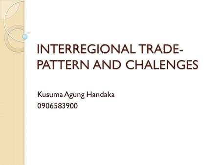 INTERREGIONAL TRADE- PATTERN AND CHALENGES Kusuma Agung Handaka 0906583900.