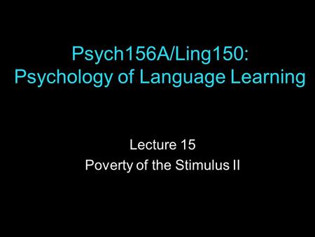 Psych156A/Ling150: Psychology of Language Learning Lecture 15 Poverty of the Stimulus II.