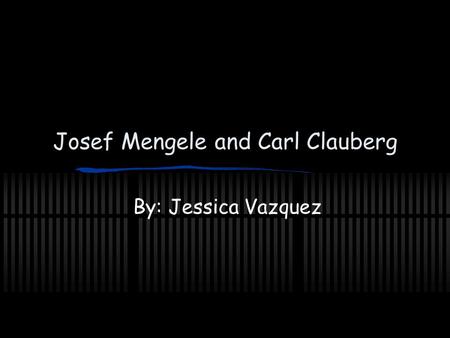 Josef Mengele and Carl Clauberg By: Jessica Vazquez.