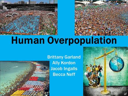 Human Overpopulation Brittany Garland Ally Kordon Jacob Ingalls Becca Neff.