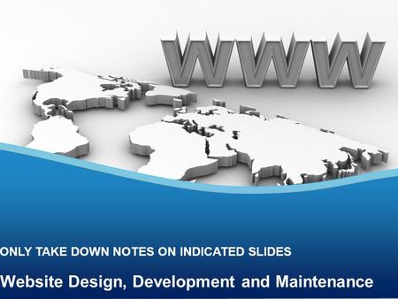 Website Design, Development and Maintenance ONLY TAKE DOWN NOTES ON INDICATED SLIDES.