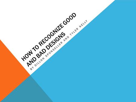 HOW TO RECOGNIZE GOOD AND BAD DESIGNS BY DILLON SPONSELLER AND TYLER KELLY.