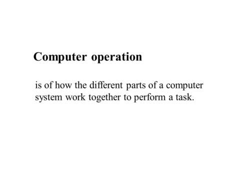 Computer operation is of how the different parts of a computer system work together to perform a task.