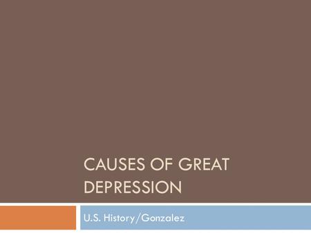 CAUSES OF GREAT DEPRESSION U.S. History/Gonzalez.