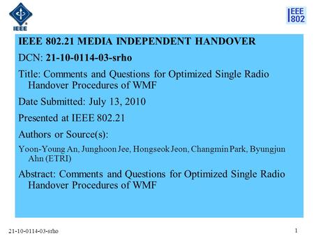 21-10-0114-03-srho 1 IEEE 802.21 MEDIA INDEPENDENT HANDOVER DCN: 21-10-0114-03-srho Title: Comments and Questions for Optimized Single Radio Handover Procedures.