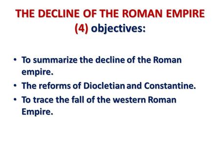 THE DECLINE OF THE ROMAN EMPIRE (4) objectives: