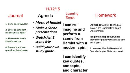 Agenda Music of Hamlet Make a Scene presentations Watch Act 3, scene ii-iv Build your own study guide. Journal ALWG. Chapters 16-20 due Nov. 18 th. Summative.