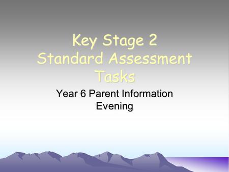 Key Stage 2 Standard Assessment Tasks Year 6 Parent Information Evening.