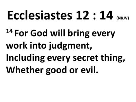Ecclesiastes 12 : 14 (NKJV) 14 For God will bring every work into judgment, Including every secret thing, Whether good or evil.