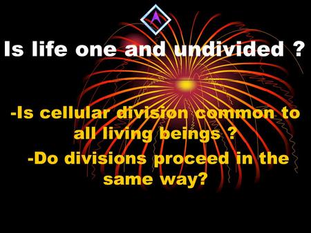 Is life one and undivided ? -Is cellular division common to all living beings ? -Do divisions proceed in the same way?