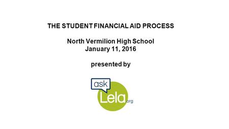 THE STUDENT FINANCIAL AID PROCESS North Vermilion High School January 11, 2016 presented by.