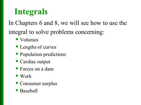 In Chapters 6 and 8, we will see how to use the integral to solve problems concerning:  Volumes  Lengths of curves  Population predictions  Cardiac.