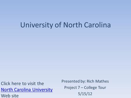 University of North Carolina Presented by: Rich Mathes Project 7 – College Tour 5/15/12 Click here to visit the North Carolina University Web site North.