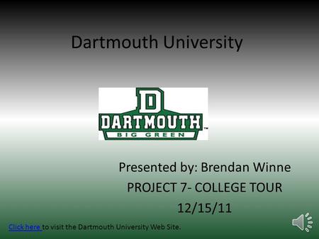 Dartmouth University Presented by: Brendan Winne PROJECT 7- COLLEGE TOUR 12/15/11 Click here Click here to visit the Dartmouth University Web Site.