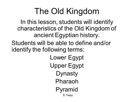 E. Napp The Old Kingdom In this lesson, students will identify characteristics of the Old Kingdom of ancient Egyptian history. Students will be able to.