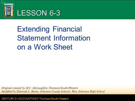 CENTURY 21 ACCOUNTING © Thomson/South-Western LESSON 6-3 Extending Financial Statement Information on a Work Sheet Original created by M.C. McLaughlin,