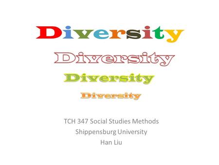 DiversityDiversity TCH 347 Social Studies Methods Shippensburg University Han Liu.