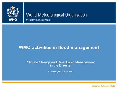 WMO activities in flood management Climate Change and River Basin Management in the Dniester Chisinau, 9-10 July 2013.
