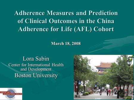 1 Adherence Measures and Prediction of Clinical Outcomes in the China Adherence for Life (AFL) Cohort March 18, 2008 Lora Sabin Center for International.