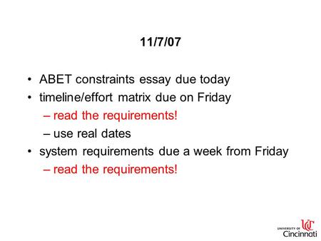 11/7/07 ABET constraints essay due today timeline/effort matrix due on Friday –read the requirements! –use real dates system requirements due a week from.