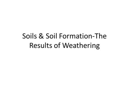 Soils & Soil Formation-The Results of Weathering