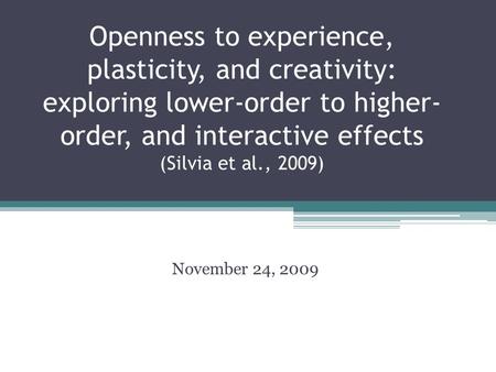 Openness to experience, plasticity, and creativity: exploring lower-order to higher- order, and interactive effects (Silvia et al., 2009) November 24,