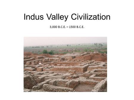 Indus Valley Civilization 3,000 B.C.E. – 1500 B.C.E.