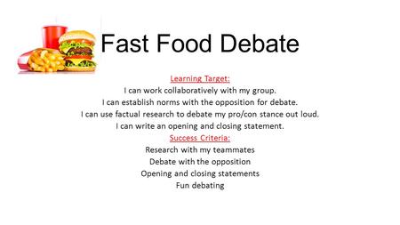 Fast Food Debate Learning Target: I can work collaboratively with my group. I can establish norms with the opposition for debate. I can use factual research.