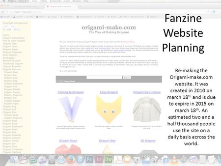 Fanzine Website Planning Re-making the Origami-make.com website. It was created in 2010 on march 18 th and is due to expire in 2015 on march 18 th. An.