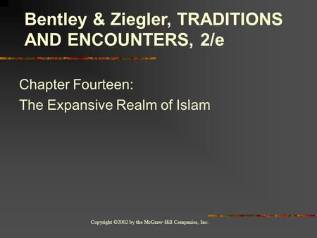 Copyright ©2002 by the McGraw-Hill Companies, Inc. Chapter Fourteen: The Expansive Realm of Islam Bentley & Ziegler, TRADITIONS AND ENCOUNTERS, 2/e.