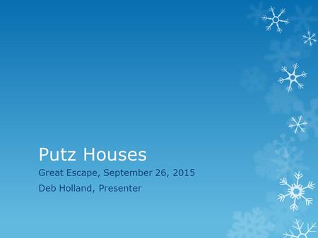 Putz Houses Great Escape, September 26, 2015 Deb Holland, Presenter.