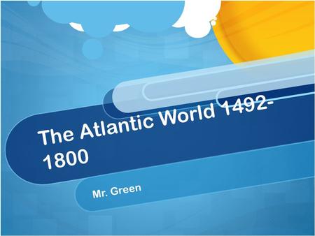 The Atlantic World 1492- 1800 Mr. Green. Topics to be Covered in this Unit: Early Explorations Spain Builds an American Empire North America is Settled.