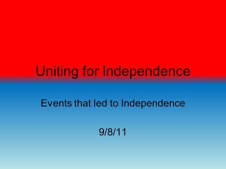 Uniting for Independence Events that led to Independence 9/8/11.