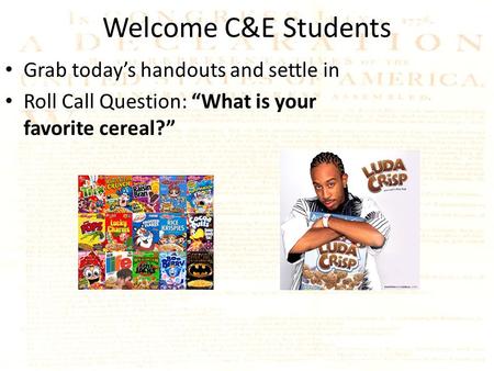 Welcome C&E Students Grab today’s handouts and settle in Roll Call Question: “What is your favorite cereal?”
