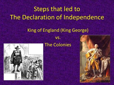 Steps that led to The Declaration of Independence King of England (King George) vs. The Colonies.