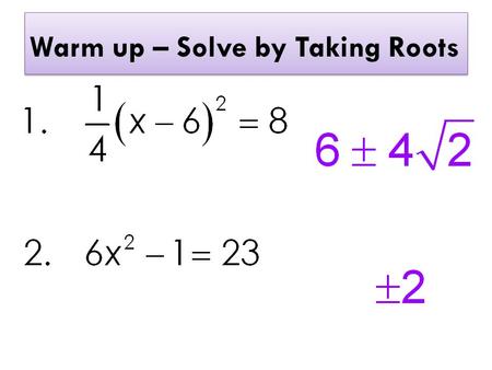 Warm up – Solve by Taking Roots. Warm up – Solve by Completing the Square.